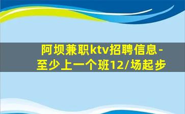 阿坝兼职ktv招聘信息-至少上一个班12/场起步